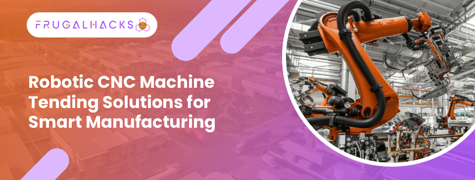 Robotic CNC Machine Tending Solutions for Smart Manufacturing